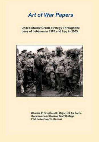 Cover image for United States Grand Strategy Through the Lens of Lebanon in 1983 and Iraq in 2003 (Art of War Papers Series)