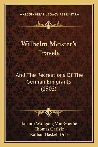 Wilhelm Meister's Travels: And the Recreations of the German Emigrants (1902)