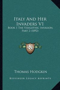 Cover image for Italy and Her Invaders V1: Book 1 the Visigothic Invasion, Part 2 (1892)