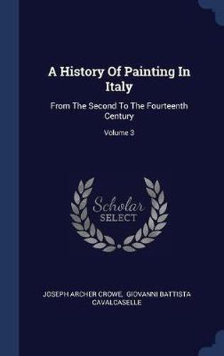 A History of Painting in Italy: From the Second to the Fourteenth Century; Volume 3