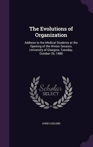 The Evolutions of Organization: Address to the Medical Students at the Opening of the Winter Session, University of Glasgow, Tuesday, October 26, 1880