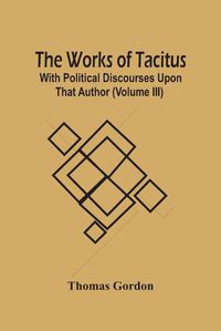 Cover image for The Works Of Tacitus; With Political Discourses Upon That Author (Volume Iii)