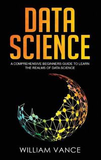 Cover image for Data Science: A Comprehensive Beginners Guide to Learn the Realms of Data Science