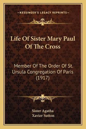 Life of Sister Mary Paul of the Cross: Member of the Order of St. Ursula Congregation of Paris (1917)