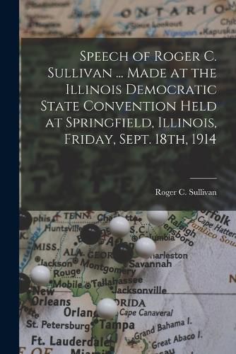 Cover image for Speech of Roger C. Sullivan ... Made at the Illinois Democratic State Convention Held at Springfield, Illinois, Friday, Sept. 18th, 1914