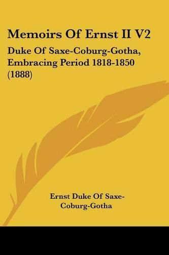 Cover image for Memoirs of Ernst II V2: Duke of Saxe-Coburg-Gotha, Embracing Period 1818-1850 (1888)