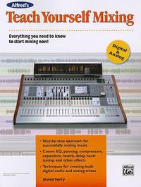 Cover image for Alfred's Teach Yourself Mixing: Everything You Need to Know to Start Mixing Now!