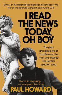 Cover image for I Read the News Today, Oh Boy: The short and gilded life of Tara Browne, the man who inspired The Beatles' greatest song