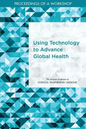 Using Technology to Advance Global Health: Proceedings of a Workshop