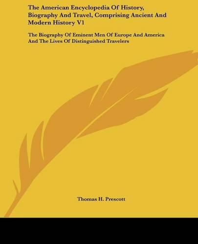 Cover image for The American Encyclopedia of History, Biography and Travel, Comprising Ancient and Modern History V1: The Biography of Eminent Men of Europe and America and the Lives of Distinguished Travelers