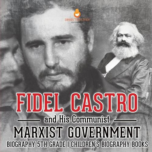 Fidel Castro and His Communist Marxist Government - Biography 5th Grade Children's Biography Books