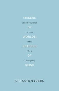 Cover image for Makers of Worlds, Readers of Signs: Israeli and Palestinian Literature of the Global Contemporary