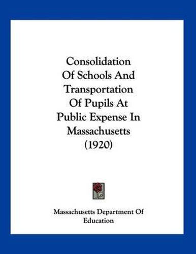 Cover image for Consolidation of Schools and Transportation of Pupils at Public Expense in Massachusetts (1920)