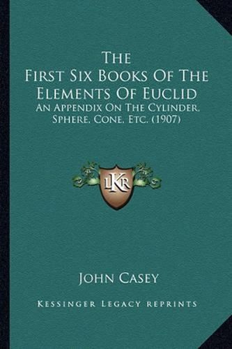 The First Six Books of the Elements of Euclid: An Appendix on the Cylinder, Sphere, Cone, Etc. (1907)