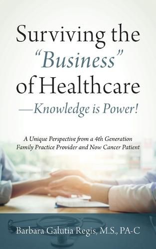 Cover image for Surviving the Business of Healthcare - Knowledge is Power! A Unique Perspective from a 4th Generation Family Practice Provider and Now Cancer Patient