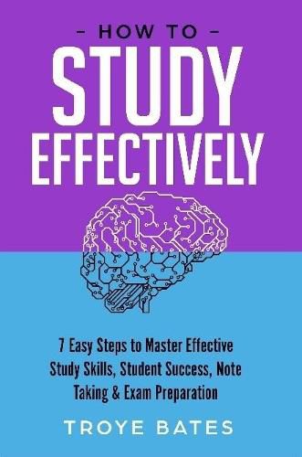 Cover image for How to Study Effectively: 7 Easy Steps to Master Effective Study Skills, Student Success, Note Taking & Exam Preparation