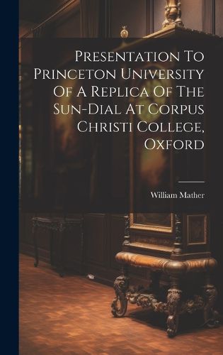 Cover image for Presentation To Princeton University Of A Replica Of The Sun-dial At Corpus Christi College, Oxford