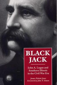 Cover image for Black Jack: John A. Logan and Southern Illinois in the Civil War Era