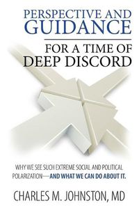 Cover image for Perspective and Guidance for a Time of Deep Discord: Why We See Such Extreme Social and Political Polarization-and What We Can Do About It