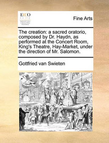 Cover image for The Creation: A Sacred Oratorio, Composed by Dr. Haydn, as Performed at the Concert Room, King's Theatre, Hay-Market, Under the Direction of Mr. Salomon.