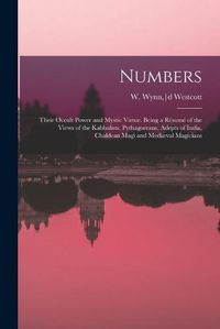 Cover image for Numbers: Their Occult Power and Mystic Virtue. Being a Resume of the Views of the Kabbalists, Pythagoreans, Adepts of India, Chaldean Magi and Mediaeval Magicians