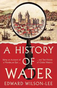 Cover image for A History of Water: Being an Account of a Murder, an Epic and Two Visions of Global History