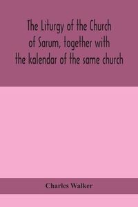 Cover image for The liturgy of the Church of Sarum, together with the kalendar of the same church