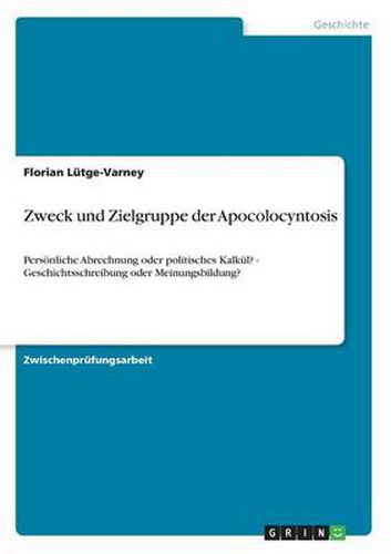 Cover image for Zweck und Zielgruppe der Apocolocyntosis: Persoenliche Abrechnung oder politisches Kalkul? - Geschichtsschreibung oder Meinungsbildung?