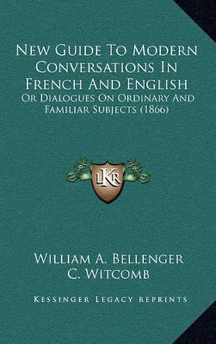 New Guide to Modern Conversations in French and English: Or Dialogues on Ordinary and Familiar Subjects (1866)