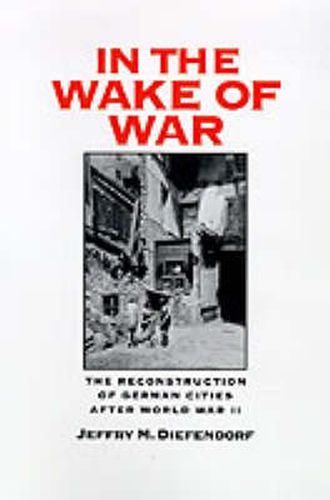 Cover image for In the Wake of War: The Reconstruction of German Cities After World War II