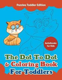 Cover image for The Dot To Dot & Coloring Book For Toddlers - Puzzles Toddler Edition