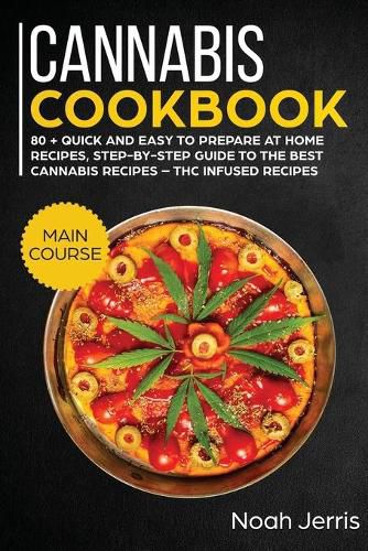 Cannabis Cookbook: MAIN COURSE - 80 + Quick and Easy to Prepare at Home Recipes, Step-By-step Guide to the Best Cannabis Recipes - THC Infused Recipes