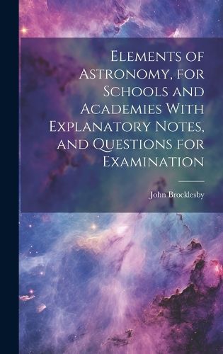 Cover image for Elements of Astronomy, for Schools and Academies With Explanatory Notes, and Questions for Examination