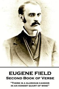 Cover image for Eugene Field - Second Book of Verse: 'There is a glorious candor in an honest quart of wine