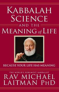 Cover image for Kabbalah, Science & the Meaning of Life: Because Your Life Has Meaning