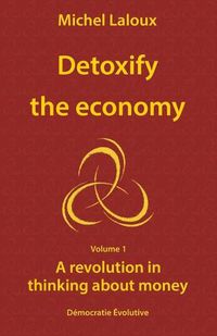 Cover image for Detoxify the economy: A revolution in thinking about money