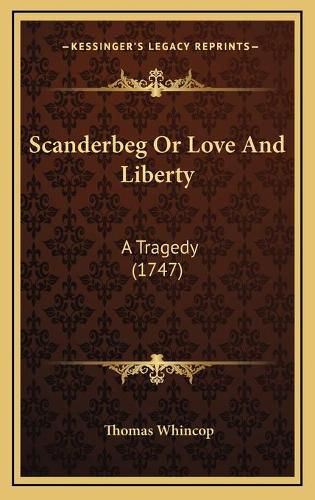 Cover image for Scanderbeg or Love and Liberty Scanderbeg or Love and Liberty: A Tragedy (1747) a Tragedy (1747)