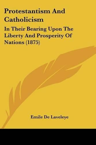 Protestantism and Catholicism: In Their Bearing Upon the Liberty and Prosperity of Nations (1875)