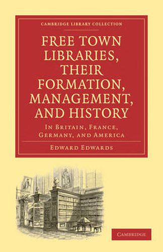 Cover image for Free Town Libraries, their Formation, Management, and History: In Britain, France, Germany, and America