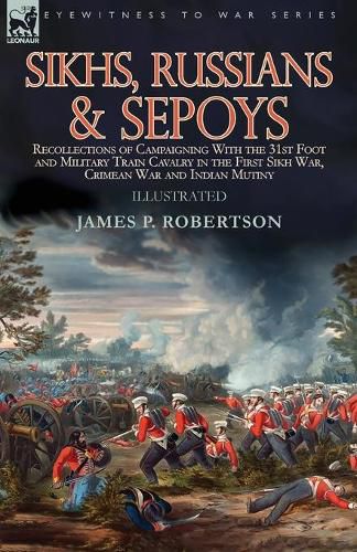 Cover image for Sikhs, Russians & Sepoys: Recollections of Campaigning With the 31st Foot and Military Train Cavalry in the First Sikh War, Crimean War and Indian Mutiny