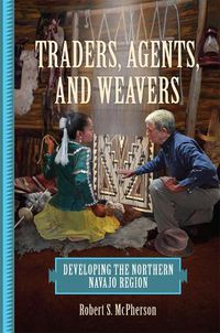 Cover image for Traders, Agents, and Weavers: Developing the Northern Navajo Region