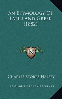 Cover image for An Etymology of Latin and Greek (1882)