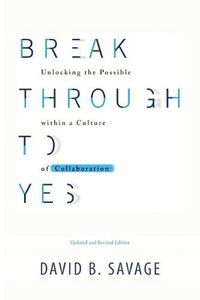 Cover image for Break Through To Yes: Unlocking the Possible within a Culture of Collaboration: Revised and Updated Edition