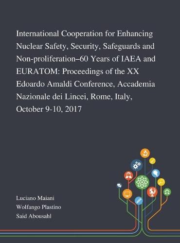 International Cooperation for Enhancing Nuclear Safety, Security, Safeguards and Non-proliferation-60 Years of IAEA and EURATOM: Proceedings of the XX Edoardo Amaldi Conference, Accademia Nazionale Dei Lincei, Rome, Italy, October 9-10, 2017