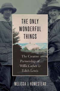 Cover image for The Only Wonderful Things: The Creative Partnership of Willa Cather & Edith Lewis