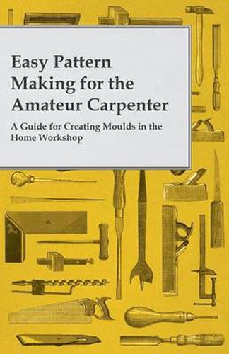 Cover image for Easy Pattern Making for the Amateur Carpenter - A Guide for Creating Moulds in the Home Workshop