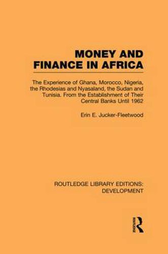 Cover image for Money and Finance in Africa: The Experience of Ghana, Morocco, Nigeria, the Rhodesias and Nyasaland, the Sudan and Tunisia from the establishment of their central banks until 1962