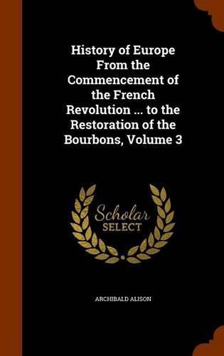 History of Europe from the Commencement of the French Revolution ... to the Restoration of the Bourbons, Volume 3