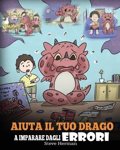 Cover image for Aiuta il tuo drago a imparare dagli errori: (Help Your Dragon Learn From Mistakes) Una simpatica storia per bambini, per istruirli sul perfezionismo ed educarli ad accettare i fallimenti.