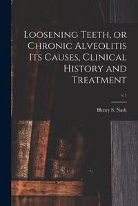 Cover image for Loosening Teeth, or Chronic Alveolitis Its Causes, Clinical History and Treatment; v.1